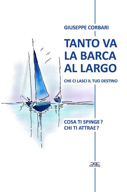 Tanto va la barca al largo che ci lasci il tuo destino. Cosa ti spinge? Chi ti attrae? - Giuseppe Corbari - copertina