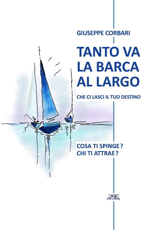 Tanto va la barca al largo che ci lasci il tuo destino. Cosa ti spinge? Chi ti attrae? - Giuseppe Corbari - copertina
