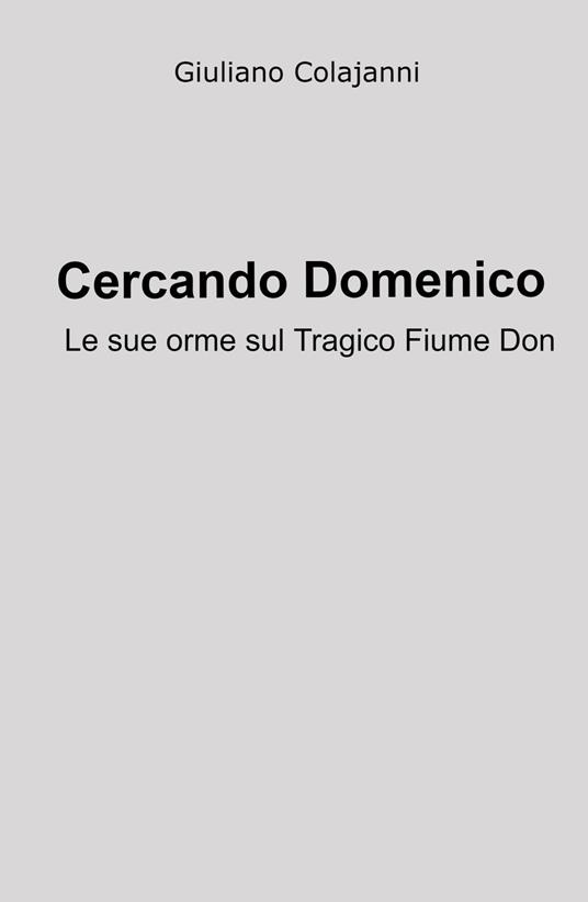 Cercando Domenico. Le sue orme sul tagico fiume Don - Giuliano Colajanni - copertina