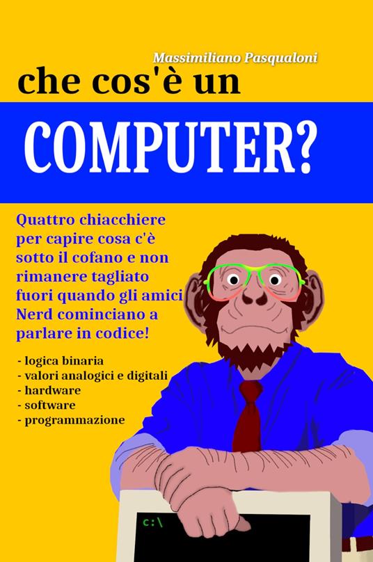 Che cos'e un computer? Manuale semiserio per capire cosa c'è «sotto il cofano» - Massimiliano Pasqualoni - copertina