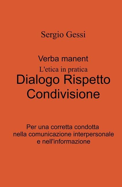 Verba manent. L'etica in pratica. Dialogo, rispetto, condivisione. Per una corretta condotta nella comunicazione interpersonale e nell'informazione - Sergio Gessi - copertina