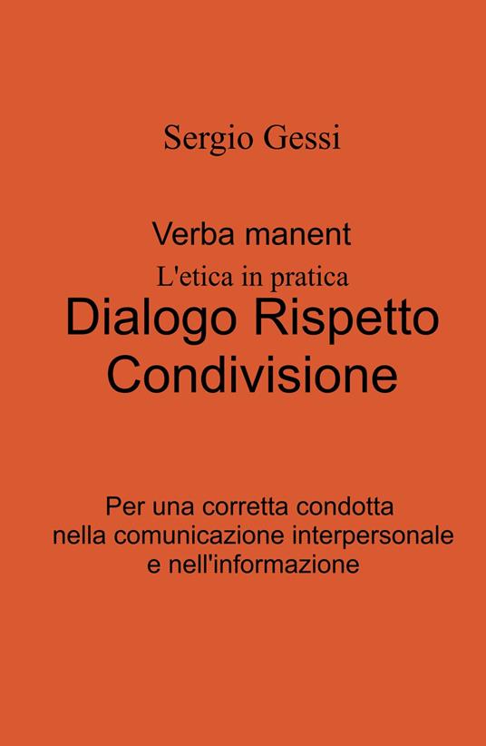 Verba manent. L'etica in pratica. Dialogo, rispetto, condivisione. Per una corretta condotta nella comunicazione interpersonale e nell'informazione - Sergio Gessi - copertina