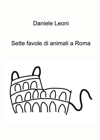 Sette favole di animali a Roma. Ediz. a colori - Daniele Leoni - copertina