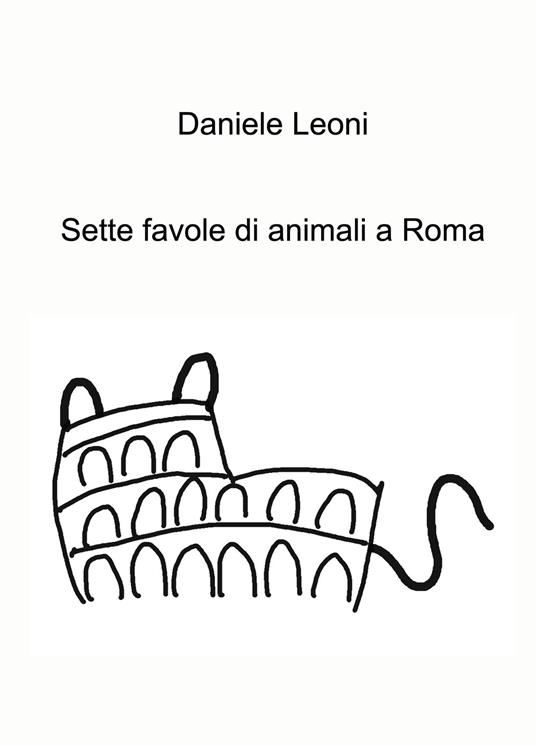 Sette favole di animali a Roma. Ediz. a colori - Daniele Leoni - copertina