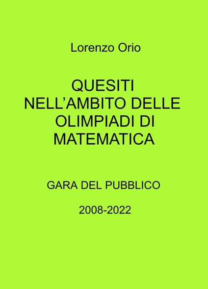 Quesiti nell'ambito delle olimpiadi di matematica. Gara del pubblico 2008-2022 - Lorenzo Orio - copertina