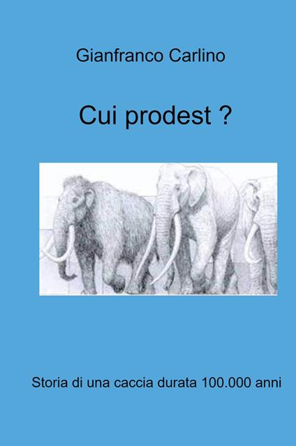 Cui prodest. Storia di una caccia durata 100.000 anni - Gianfranco Carlino - copertina