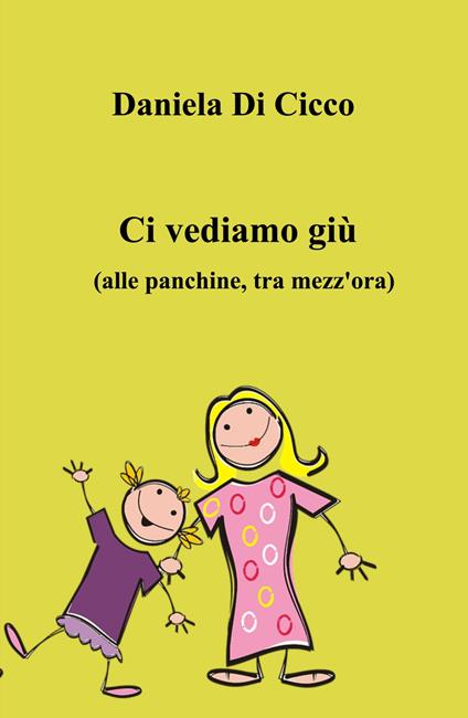 Ci vediamo giù. (Alle panchine, tra mezz'ora) - Daniela Di Cicco - copertina
