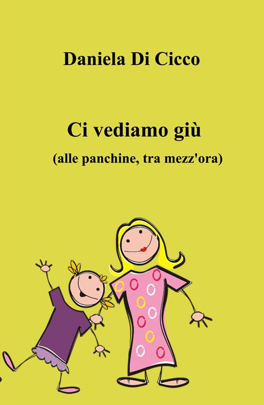 Ci vediamo giù. (Alle panchine, tra mezz'ora) - Daniela Di Cicco - copertina