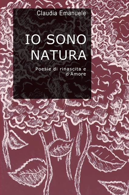 Io sono natura. Poesie di rinascita e d'amore - Claudia Emanuele - copertina