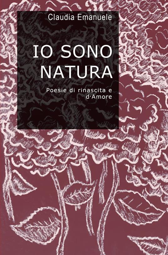 Io sono natura. Poesie di rinascita e d'amore - Claudia Emanuele - copertina