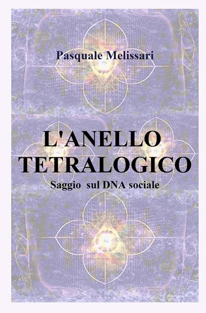 L'anello tetralogico. Saggio sul DNA sociale - Pasquale Melissari - copertina