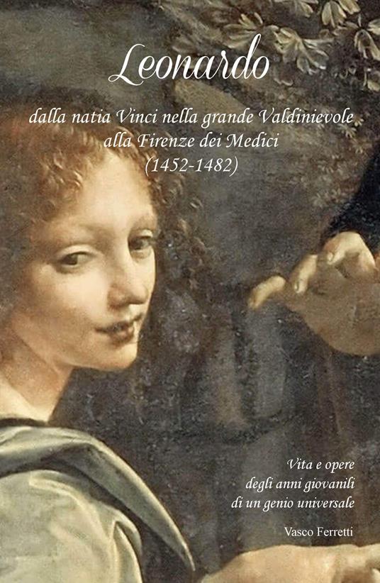 Leonardo dalla natia Vinci nella grande Valdinievole alla Firenze dei Medici (1452- 1482). Vita e opere degli anni giovanili di un genio universale - Vasco Ferretti - copertina