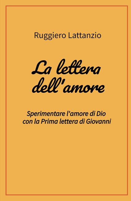 La lettera dell'amore. Sperimentare l'amore di Dio con la prima lettera di Giovanni - Ruggiero Lattanzio - copertina