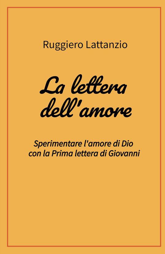 La lettera dell'amore. Sperimentare l'amore di Dio con la prima lettera di Giovanni - Ruggiero Lattanzio - copertina