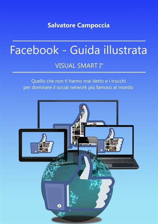 Facebook. Guida illustrata. Visual smart I. Quello che non ti hanno mai detto e i trucchi per dominare il social network più famoso al mondo. Vol. 2 - Salvatore Campoccia - ebook
