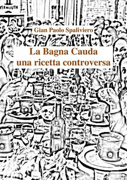 La bagna cauda. Una ricetta controversa - Gian Paolo Spaliviero - ebook