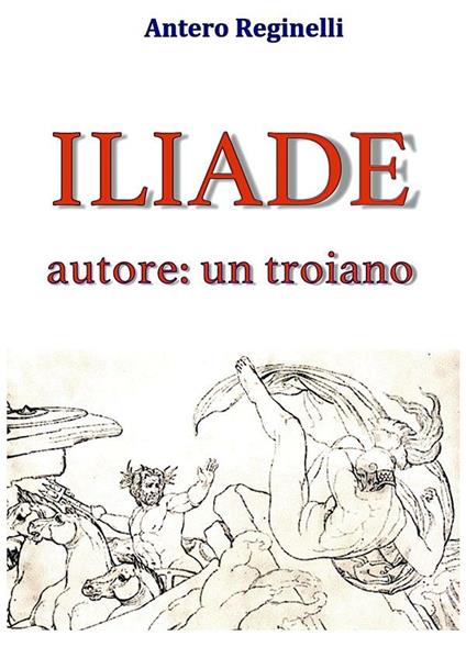 Iliade autore: un troiano - Antero Reginelli - ebook