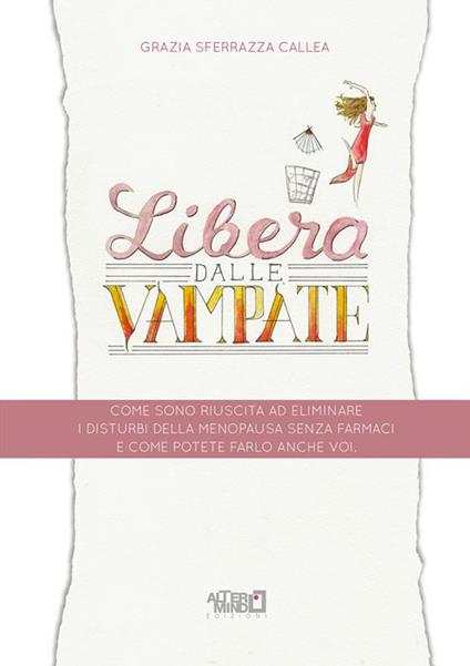 Libera dalle vampate. Come sono riuscita ad eliminare i disturbi della menopausa senza farmaci e come potete farlo anche voi - Grazia Sferrazza Callea - ebook
