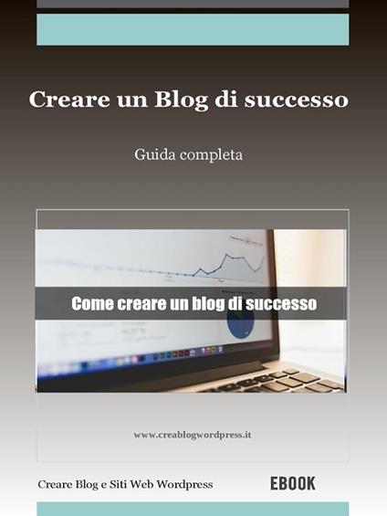 Creare un blog di successo - Creare Un Blog E Siti Web Wordpress - ebook