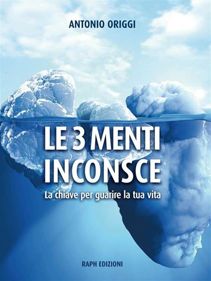 Le 3 menti inconsce. La chiave per guarire la tua vita - Antonio Origgi - ebook