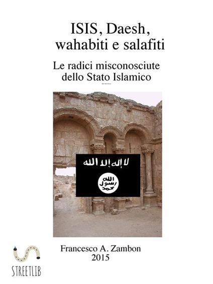 ISIS, Daesh, wahabiti e salafiti. Le radici misconosciute dello Stato Islamico - Francesco A. Zambon - ebook