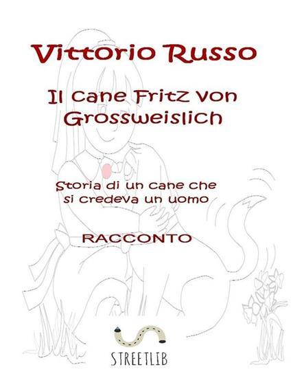 Il cane Fritz von Grossweislich. Storia di un cane che credeva di essere un uomo - Vittorio Russo - ebook