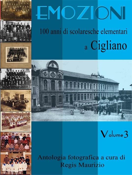 Emozioni. 100 anni di scolaresche elementari a Cigliano. Ediz. illustrata. Vol. 3 - Maurizio Regis - ebook