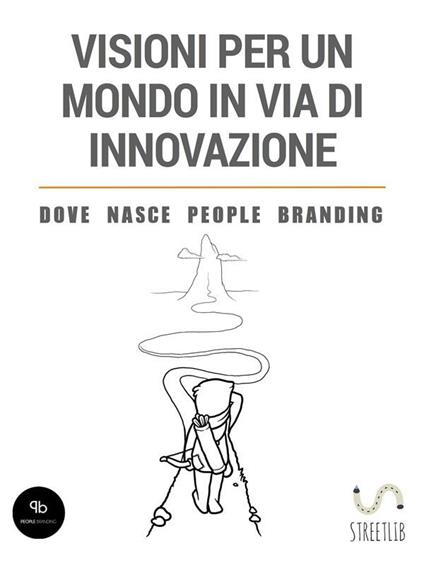 Visioni per un mondo in via di innovazione - Dove nasce People Branding - Gianluca Fiscato,Cristiano Nordio - ebook