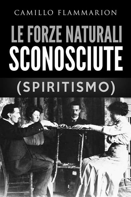 Le forze naturali sconosciute (Spiritismo) - Camille Flammarion - ebook