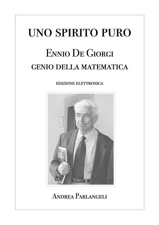 Uno Spirito Puro. Ennio De Giorgi, genio della matematica - Andrea Parlangeli - ebook