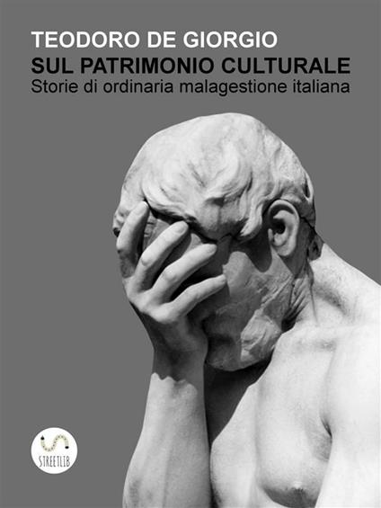Sul patrimonio culturale. Storie di ordinaria malagestione italiana - Teodoro De Giorgio - ebook