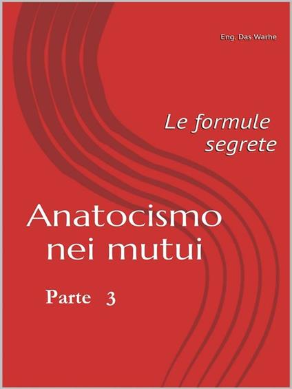 Anatocismo nei mutui: Le formule Segrete (Parte 3) - Eng. Das Warhe - ebook