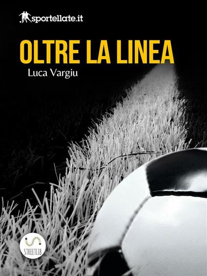 Oltre la linea. Viaggio nell'inferno del calcio giovanile - Luca Vargiu - ebook