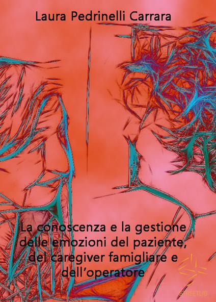 La conoscenza e la gestione delle emozioni del paziente del «caregiver» famigliare e dell'operatore - Laura Pedrinelli Carrara - ebook