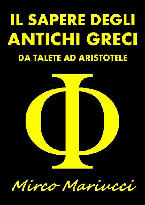 Il sapere degli antichi greci. Da Talete ad Aristotele - Mirco Mariucci - copertina