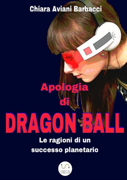 Apologia di Dragon Ball. Le ragioni di un successo planetario - Chiara Aviani Barbacci - copertina
