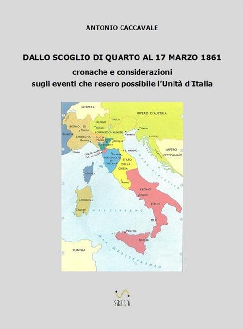 Dallo scoglio di Quarto al 17 marzo 1861. Cronache e considerazioni sugli eventi che resero possibile l'Unità d'Italia - Antonio Caccavale - copertina