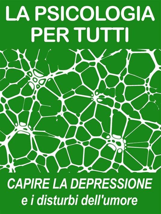 Capire la depressione e i disturbi dell'umore. La psicologia per tutti - Psicologia Per Tutti - ebook