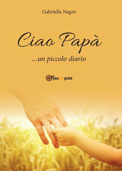Ciao Papà... un piccolo diario - Gabriella Negro - copertina