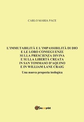 L' immutabilità e l'impassibilità di Dio e le loro conseguenze sulla prescienza divina e sulla libertà creata in San Tommaso d'Aquino e in W. L. Craig - Carlo Maria Pace - copertina