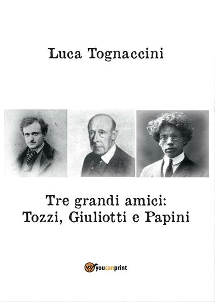 Tre grandi amici: Tozzi, Giuliotti e Papini - Luca Tognaccini - copertina