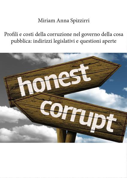 Profili e costi della corruzione nel governo della cosa pubblica: indirizzi legislativi e questioni aperte - Miriam Anna Spizzirri - copertina