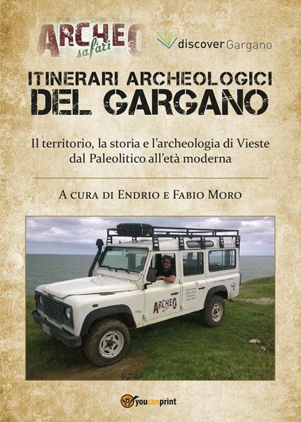 Itinerari archeologici del Gargano. Il territorio, la storia e l'archeologia di Vieste dal Paleolitico all'Età Moderna - Endrio Moro,Fabio Moro - copertina