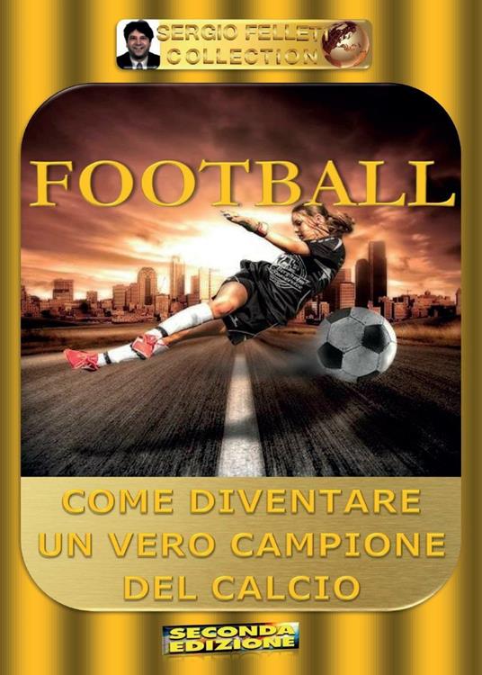 Football. Come diventare un vero campione del calcio - Sergio Felleti - copertina