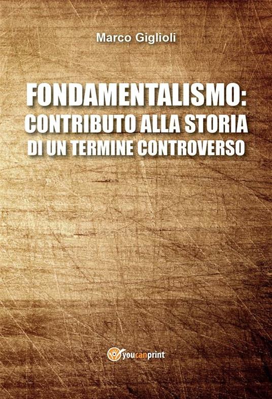 Fondamentalismo: contributo alla storia di un termine controverso - Marco Giglioli - ebook