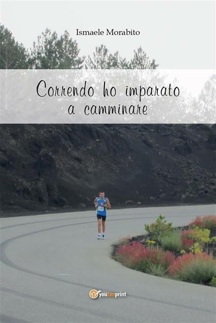 Correndo ho imparato a camminare - Ismaele Morabito - ebook