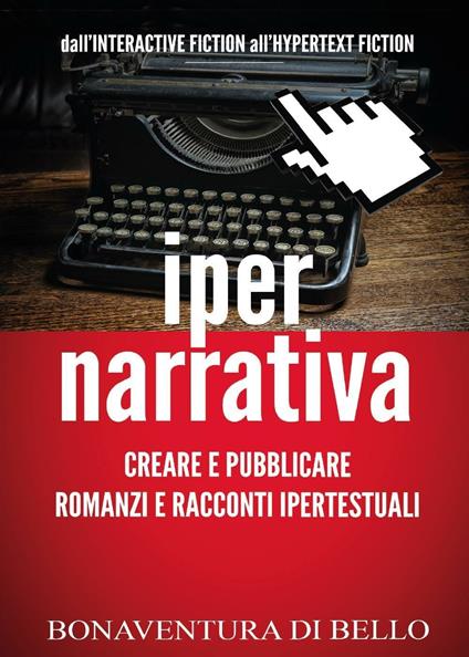 Iper-narrativa: creare e pubblicare romanzi e racconti ipertestuali - Bonaventura Di Bello - copertina