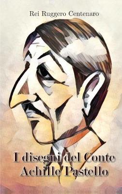 I disegni del conte Achille Pastello - Rei Ruggero Centenaro - copertina