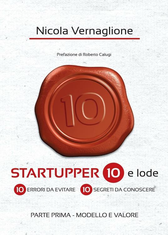 Startupper 10 e lode. 10 errori da evitare. 10 segreti da conoscere. Vol. 1: Modello e valore. - Nicola Vernaglione - copertina