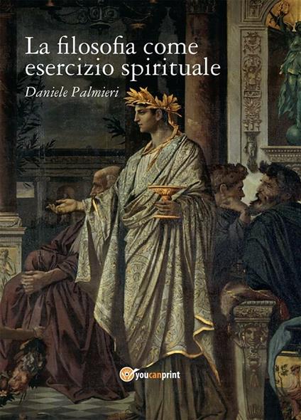 La filosofia come esercizio spirituale. Hadot e il recupero della filosofia antica - Daniele Palmieri - ebook
